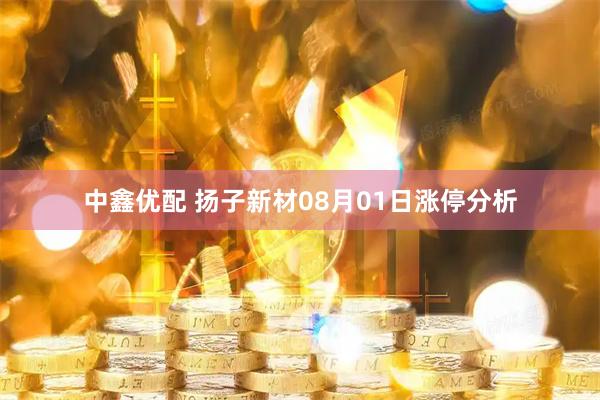 中鑫优配 扬子新材08月01日涨停分析
