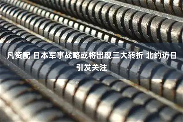 凡资配 日本军事战略或将出现三大转折 北约访日引发关注
