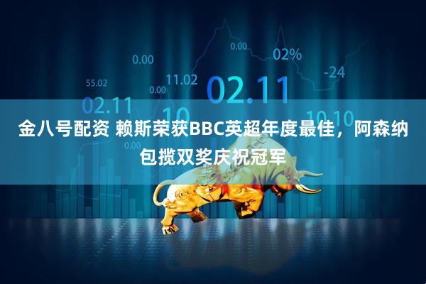 金八号配资 赖斯荣获BBC英超年度最佳,阿森纳包揽双奖庆祝冠军