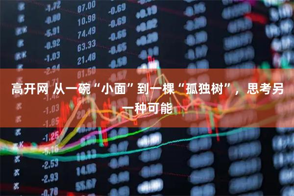 高开网 从一碗“小面”到一棵“孤独树”,思考另一种可能