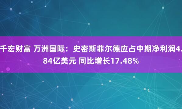 千宏财富 万洲国际：史密斯菲尔德应占中期净利润4.84亿美元 同比增长17.48%